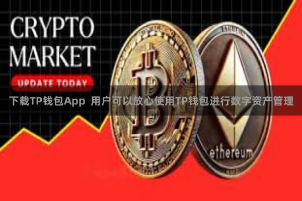 下载TP钱包App 用户可以放心使用TP钱包进行数字资产管理