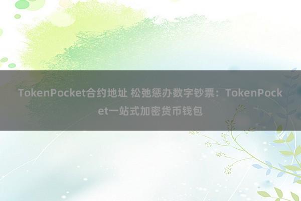 TokenPocket合约地址 松弛惩办数字钞票：TokenPocket一站式加密货币钱包