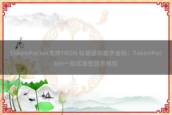 TokenPocket支持TRON 松驰惩办数字金钱：TokenPocket一站式加密货币钱包