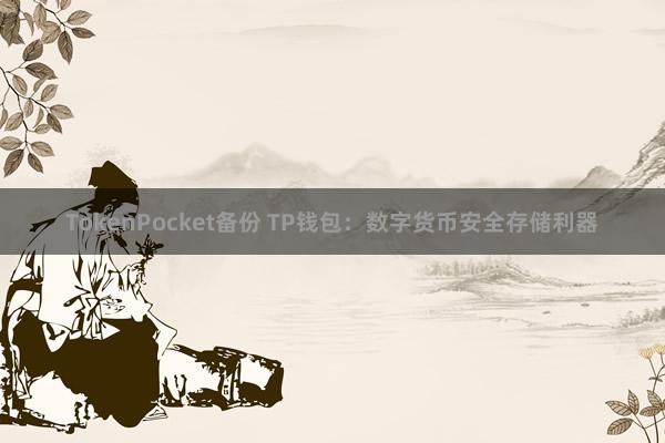 TokenPocket备份 TP钱包：数字货币安全存储利器