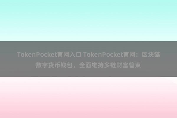 TokenPocket官网入口 TokenPocket官网：区块链数字货币钱包，全面维持多链财富管束