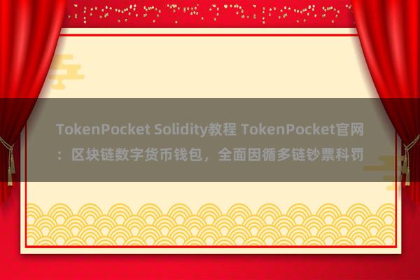 TokenPocket Solidity教程 TokenPocket官网：区块链数字货币钱包，全面因循多链钞票科罚