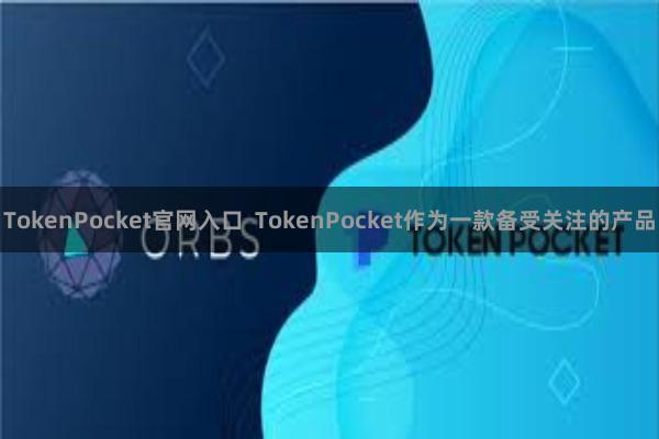 TokenPocket官网入口  TokenPocket作为一款备受关注的产品