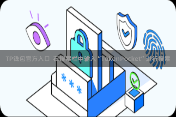 TP钱包官方入口  在搜索栏中输入“TokenPocket”