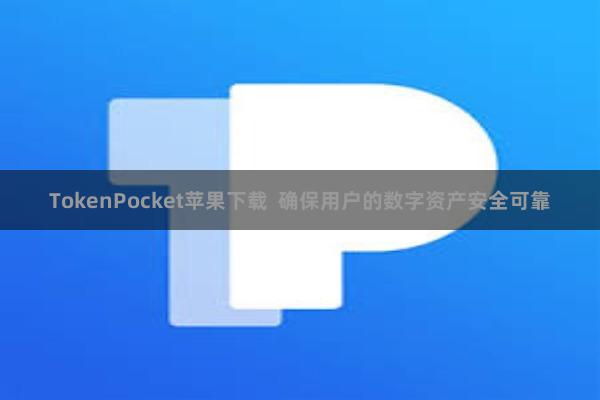 TokenPocket苹果下载  确保用户的数字资产安全可靠